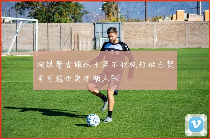 湖媒警告佩林卡若不积极行动东契奇可能会离开湖人队