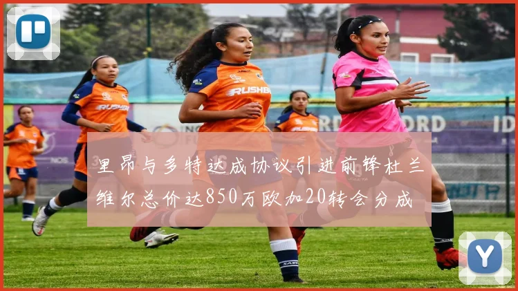 里昂与多特达成协议引进前锋杜兰维尔总价达850万欧加20转会分成