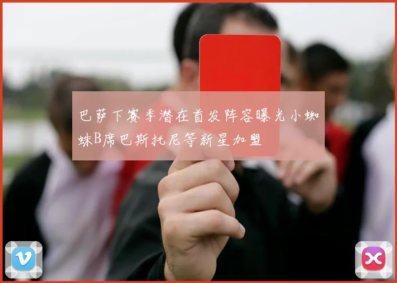 巴萨下赛季潜在首发阵容曝光小蜘蛛B席巴斯托尼等新星加盟