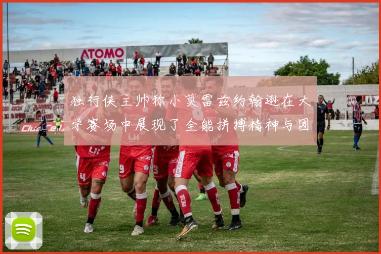 独行侠主帅称小莫雷兹约翰逊在大学赛场中展现了全能拼搏精神与团队奉献精神
