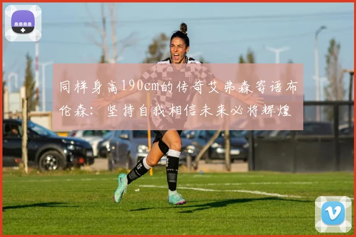 同样身高190cm的传奇艾弗森寄语布伦森：坚持自我相信未来必将辉煌