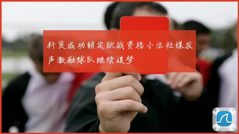 科莫成功锁定欧战资格小法社媒发声激励球队继续追梦