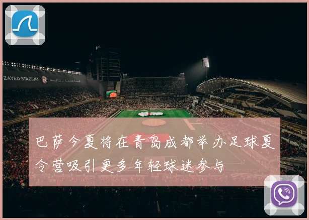 巴萨今夏将在青岛成都举办足球夏令营吸引更多年轻球迷参与