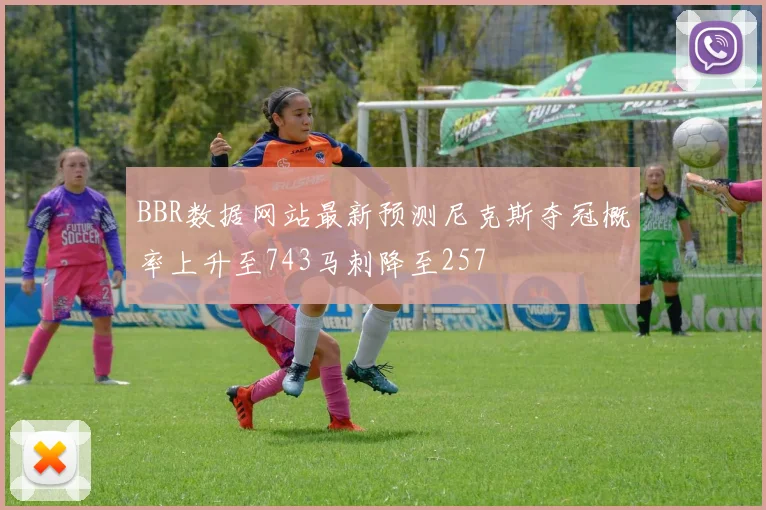 BBR数据网站最新预测尼克斯夺冠概率上升至743马刺降至257