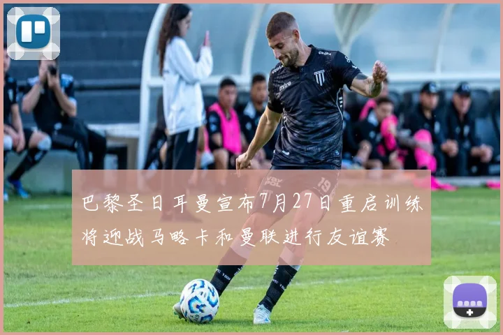 巴黎圣日耳曼宣布7月27日重启训练将迎战马略卡和曼联进行友谊赛