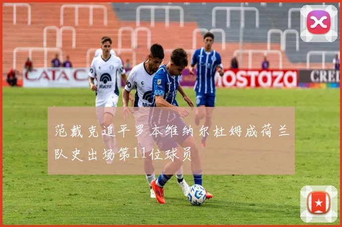 范戴克追平罗本维纳尔杜姆成荷兰队史出场第11位球员